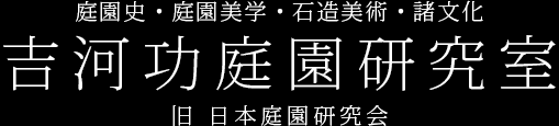 庭園史・庭園美学・石造美術・諸文化、吉河功庭園研究室(旧 日本庭園研究会) 庭園史・庭園美学・石造美術・諸文化、吉河功庭園研究室(旧 日本庭園研究会)